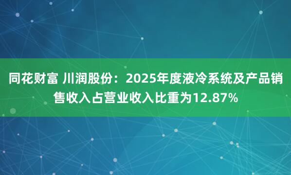 同花财富 川润股份：2025年度液冷系统及产品销售收入占营业收入比重为12.87%
